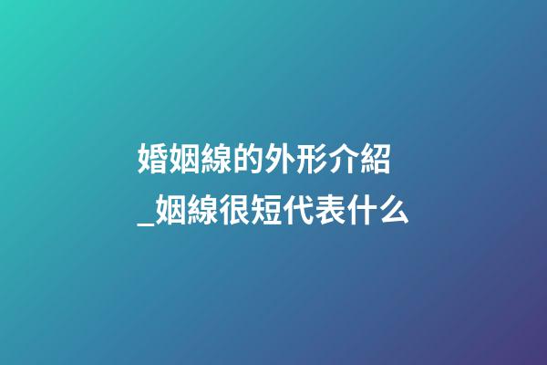 婚姻線的外形介紹 _姻線很短代表什么